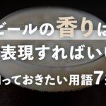 ビールの香りはどう表現すればいい？知っておきたい用語7選のサムネイル