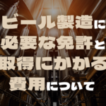 ビール製造に必要な免許と取得にかかる費用についてのサムネイル