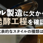 ビール製造に欠かせない発酵工程を確認！代表的なスタイルの種類は？のサムネイル